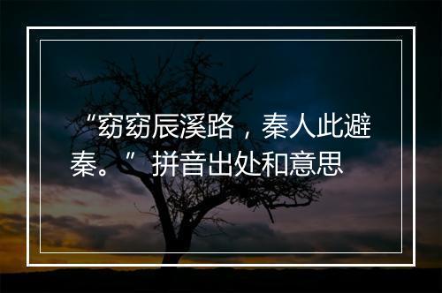 “窈窈辰溪路，秦人此避秦。”拼音出处和意思