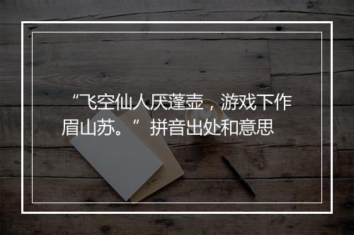 “飞空仙人厌蓬壶，游戏下作眉山苏。”拼音出处和意思