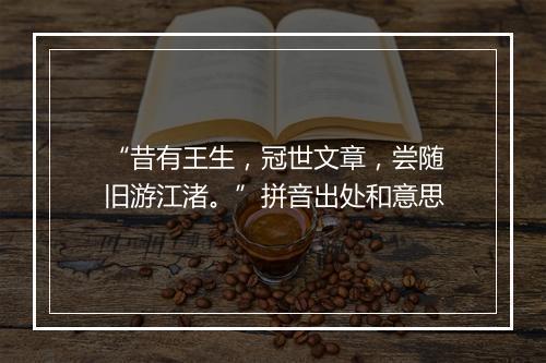 “昔有王生，冠世文章，尝随旧游江渚。”拼音出处和意思