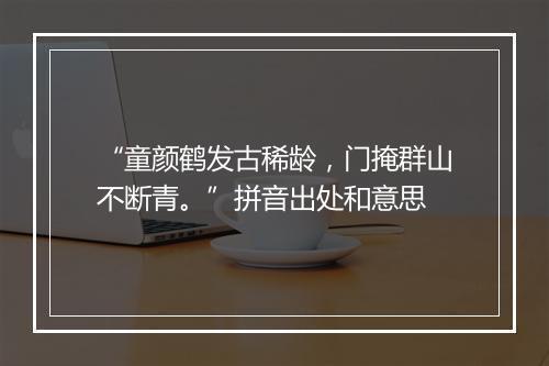 “童颜鹤发古稀龄，门掩群山不断青。”拼音出处和意思