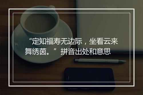 “定知福寿无边际，坐看云来舞绣茵。”拼音出处和意思