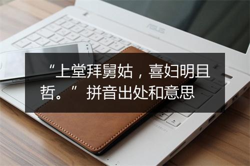 “上堂拜舅姑，喜妇明且哲。”拼音出处和意思