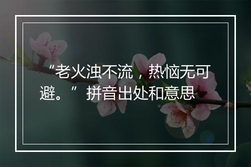 “老火浊不流，热恼无可避。”拼音出处和意思