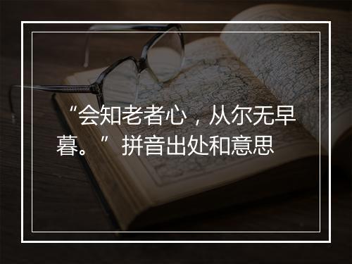 “会知老者心，从尔无早暮。”拼音出处和意思