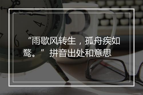 “雨歇风转生，孤舟疾如鹜。”拼音出处和意思