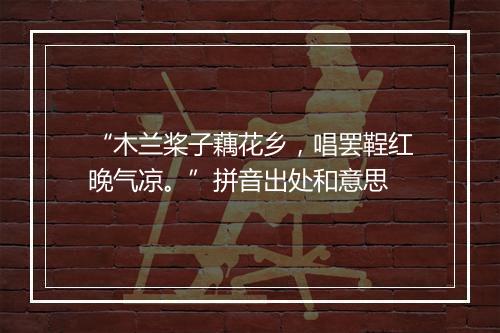 “木兰桨子藕花乡，唱罢鞓红晚气凉。”拼音出处和意思