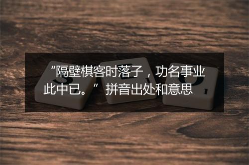 “隔壁棋客时落子，功名事业此中已。”拼音出处和意思