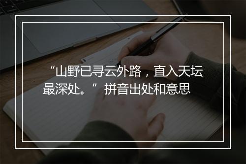 “山野已寻云外路，直入天坛最深处。”拼音出处和意思