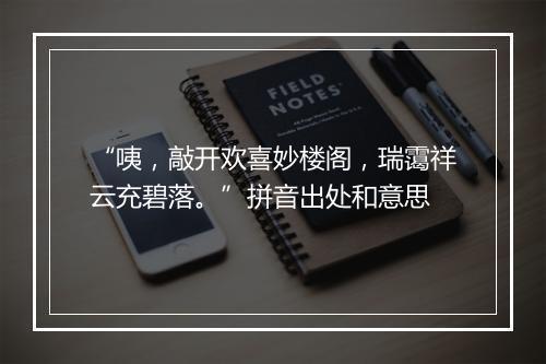 “咦，敲开欢喜妙楼阁，瑞霭祥云充碧落。”拼音出处和意思