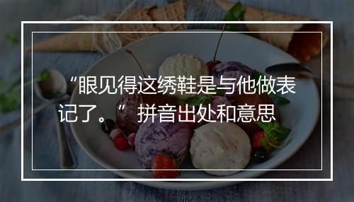 “眼见得这绣鞋是与他做表记了。”拼音出处和意思