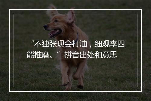 “不独张现会打油，细观李四能推磨。”拼音出处和意思