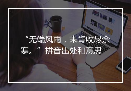 “无端风雨，未肯收尽余寒。”拼音出处和意思