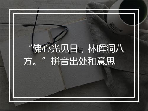 “佛心光见日，林晖洞八方。”拼音出处和意思