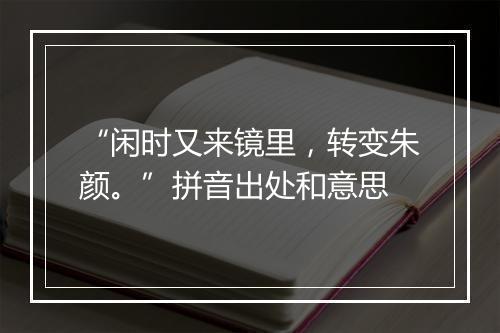 “闲时又来镜里，转变朱颜。”拼音出处和意思