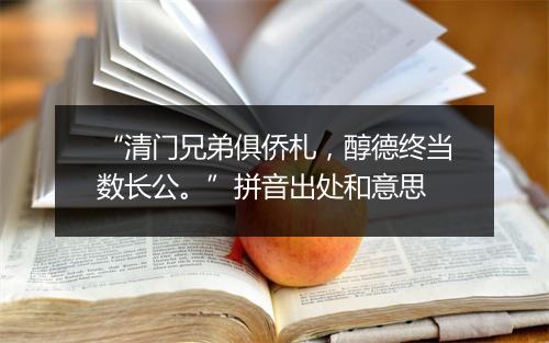 “清门兄弟俱侨札，醇德终当数长公。”拼音出处和意思