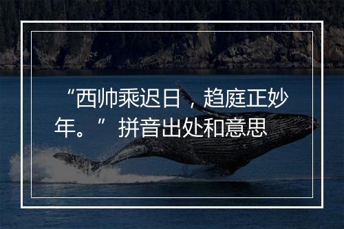 “西帅乘迟日，趋庭正妙年。”拼音出处和意思