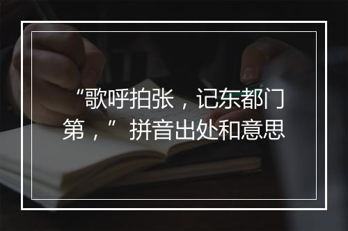 “歌呼拍张，记东都门第，”拼音出处和意思