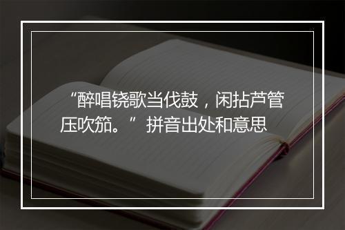 “醉唱铙歌当伐鼓，闲拈芦管压吹笳。”拼音出处和意思