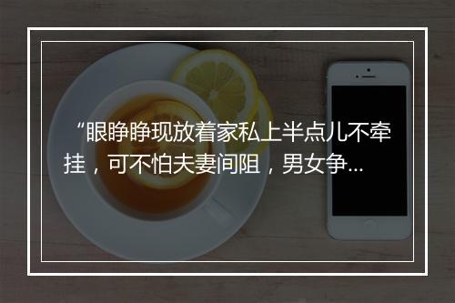 “眼睁睁现放着家私上半点儿不牵挂，可不怕夫妻间阻，男女争差。”拼音出处和意思