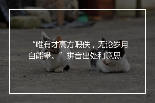 “唯有才高方暇佚，无论岁月自能攀。”拼音出处和意思