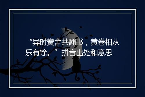 “异时黉舍共翻书，黄卷相从乐有馀。”拼音出处和意思