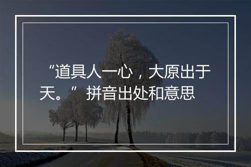 “道具人一心，大原出于天。”拼音出处和意思