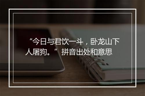 “今日与君饮一斗，卧龙山下人屠狗。”拼音出处和意思