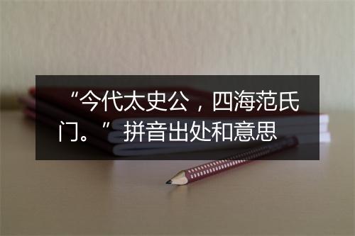 “今代太史公，四海范氏门。”拼音出处和意思