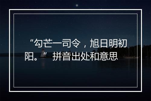 “勾芒一司令，旭日明初阳。”拼音出处和意思