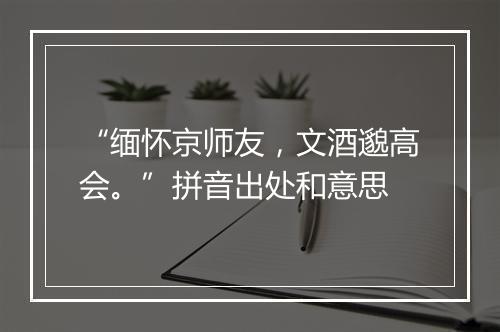 “缅怀京师友，文酒邈高会。”拼音出处和意思