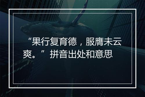 “果行复育德，服膺未云爽。”拼音出处和意思