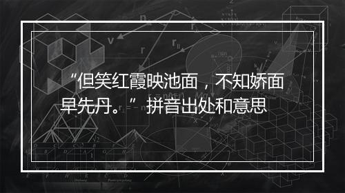 “但笑红霞映池面，不知娇面早先丹。”拼音出处和意思