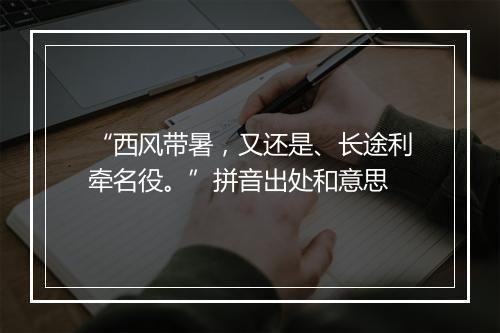 “西风带暑，又还是、长途利牵名役。”拼音出处和意思