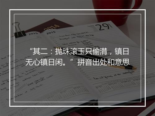 “其二：抛珠滚玉只偷潸，镇日无心镇日闲。”拼音出处和意思