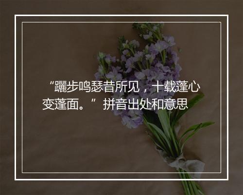 “躧步鸣瑟昔所见，十载蓬心变蓬面。”拼音出处和意思