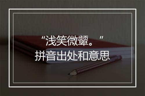 “浅笑微颦。”拼音出处和意思