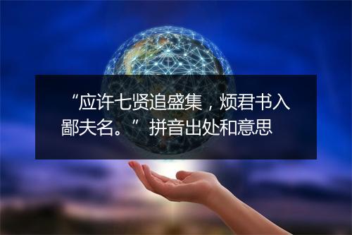 “应许七贤追盛集，烦君书入鄙夫名。”拼音出处和意思