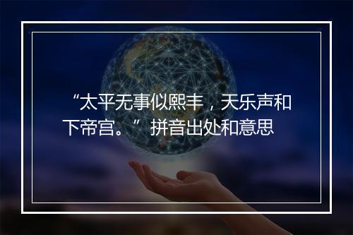 “太平无事似熙丰，天乐声和下帝宫。”拼音出处和意思