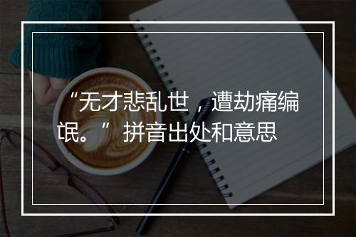 “无才悲乱世，遭劫痛编氓。”拼音出处和意思