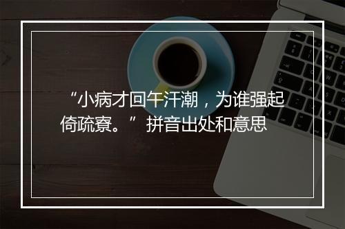 “小病才回午汗潮，为谁强起倚疏寮。”拼音出处和意思