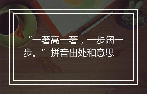 “一著高一著，一步阔一步。”拼音出处和意思