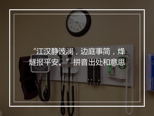 “江汉静波澜，边庭事简，烽燧报平安。”拼音出处和意思