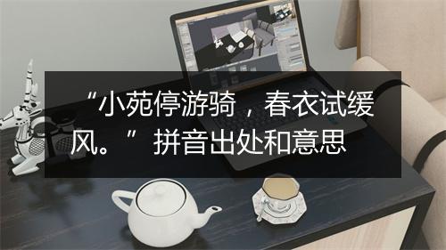 “小苑停游骑，春衣试缓风。”拼音出处和意思