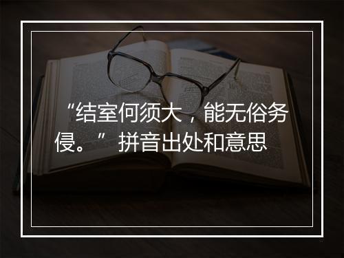 “结室何须大，能无俗务侵。”拼音出处和意思