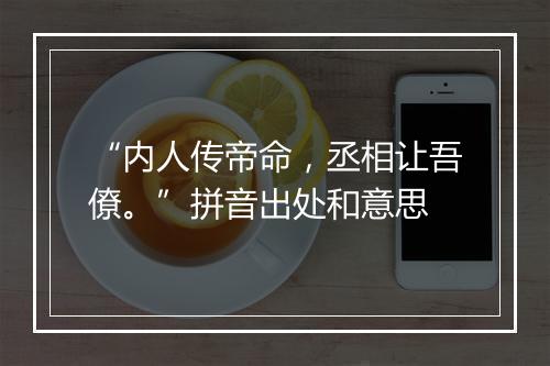 “内人传帝命，丞相让吾僚。”拼音出处和意思