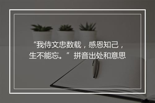 “我侍文忠数载，感恩知己，生不能忘。”拼音出处和意思