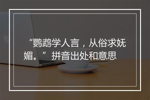 “鹦鹉学人言，从俗求妩媚。”拼音出处和意思