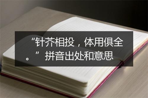 “针芥相投，体用俱全。”拼音出处和意思