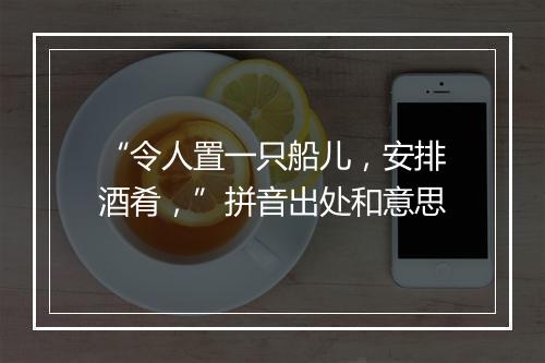 “令人置一只船儿，安排酒肴，”拼音出处和意思