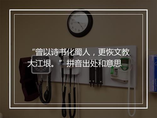 “曾以诗书化蜀人，更恢文教大江垠。”拼音出处和意思